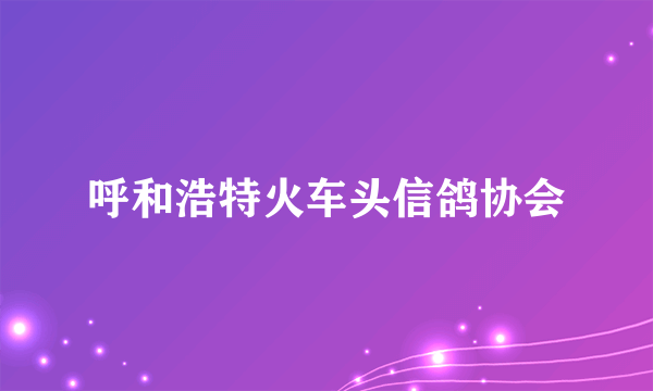 呼和浩特火车头信鸽协会