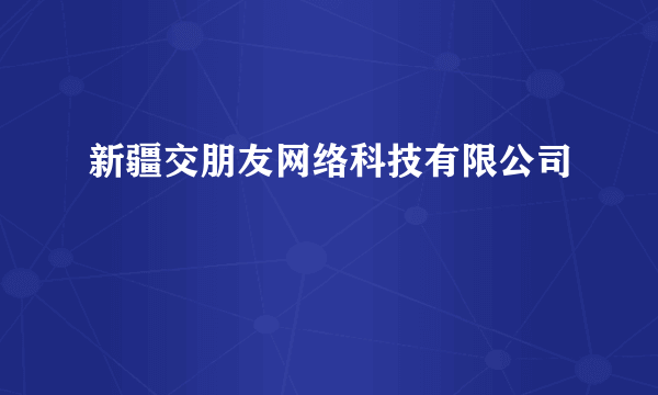 新疆交朋友网络科技有限公司