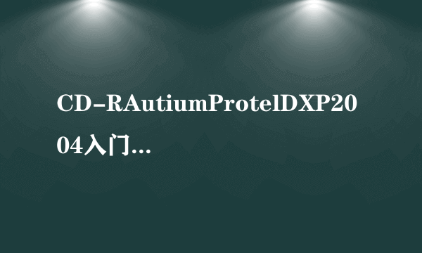 CD-RAutiumProtelDXP2004入门与精通<即学即会>