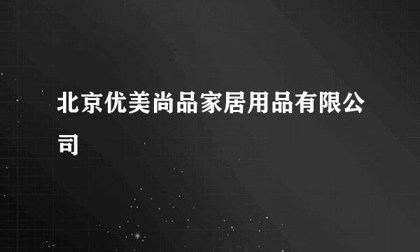 北京优美尚品家居用品有限公司