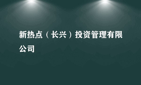 新热点（长兴）投资管理有限公司