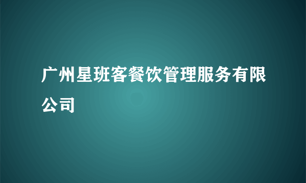 广州星班客餐饮管理服务有限公司