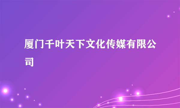 厦门千叶天下文化传媒有限公司