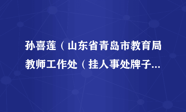 孙喜莲（山东省青岛市教育局教师工作处（挂人事处牌子）处长）