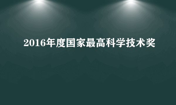 2016年度国家最高科学技术奖