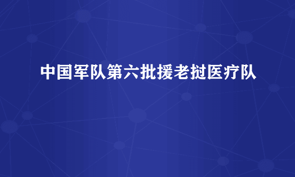 中国军队第六批援老挝医疗队