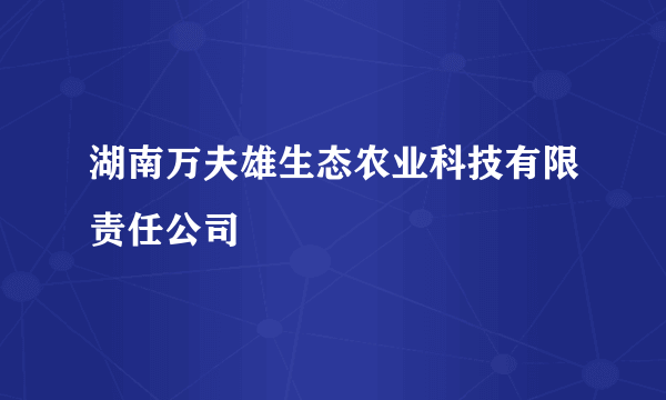 湖南万夫雄生态农业科技有限责任公司