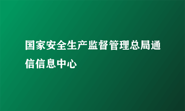 国家安全生产监督管理总局通信信息中心