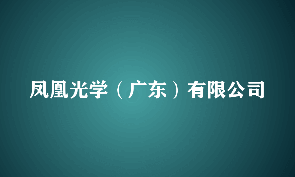 凤凰光学（广东）有限公司