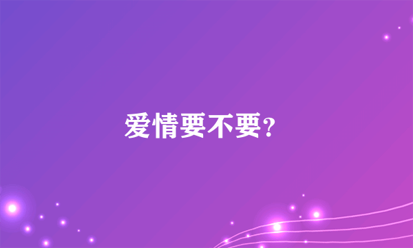 爱情要不要？