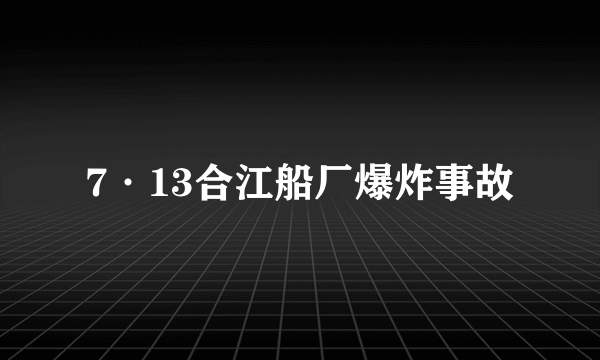 7·13合江船厂爆炸事故