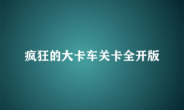 疯狂的大卡车关卡全开版