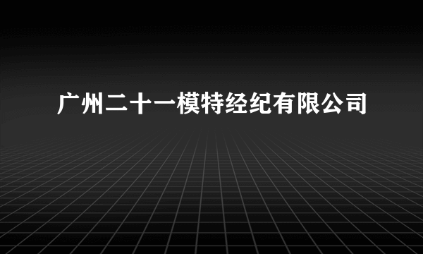 广州二十一模特经纪有限公司