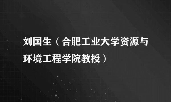 刘国生（合肥工业大学资源与环境工程学院教授）