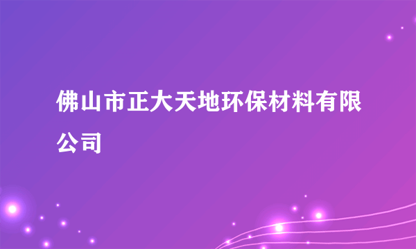 佛山市正大天地环保材料有限公司