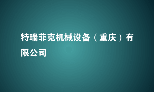 特瑞菲克机械设备（重庆）有限公司