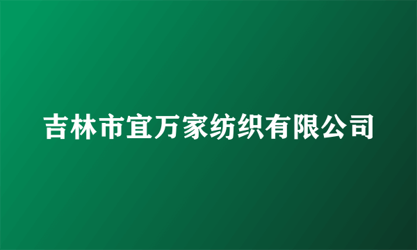 吉林市宜万家纺织有限公司