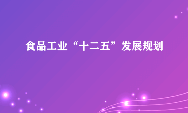 食品工业“十二五”发展规划