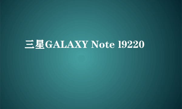 三星GALAXY Note l9220