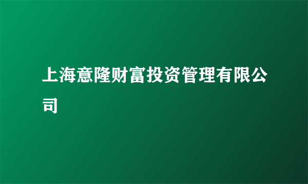 上海意隆财富投资管理有限公司