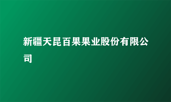 新疆天昆百果果业股份有限公司