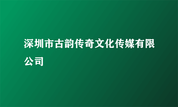 深圳市古韵传奇文化传媒有限公司