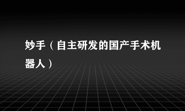 妙手（自主研发的国产手术机器人）