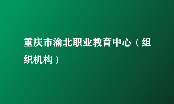 重庆市渝北职业教育中心（组织机构）