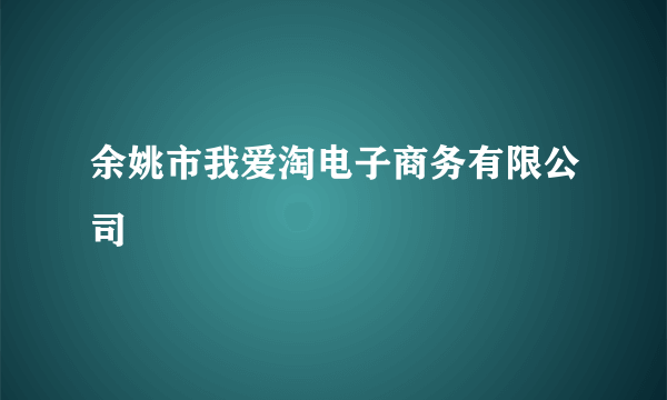 余姚市我爱淘电子商务有限公司