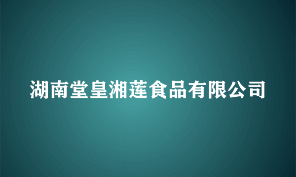 湖南堂皇湘莲食品有限公司