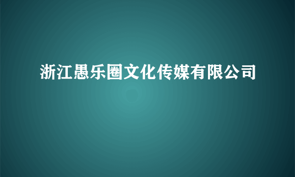 浙江愚乐圈文化传媒有限公司