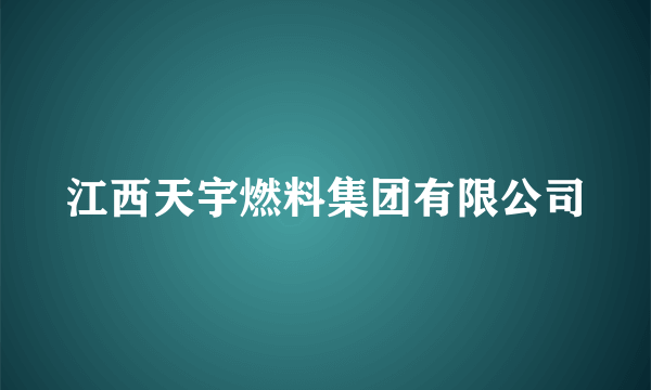 江西天宇燃料集团有限公司