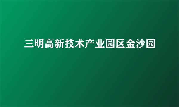 三明高新技术产业园区金沙园