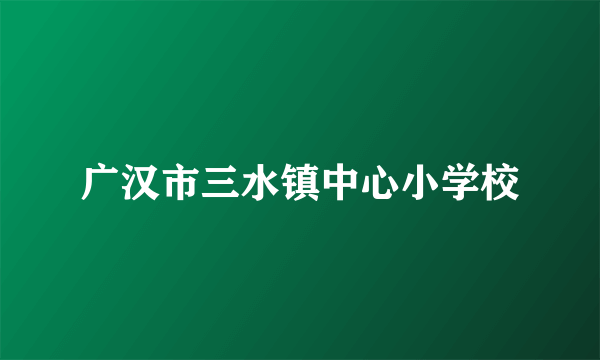 广汉市三水镇中心小学校