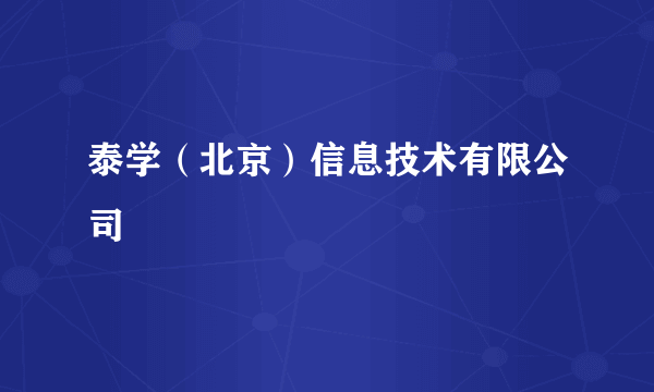 泰学（北京）信息技术有限公司