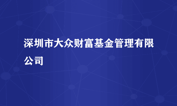 深圳市大众财富基金管理有限公司