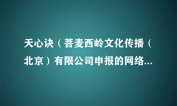 天心诀（菩麦西岭文化传播（北京）有限公司申报的网络微短剧）