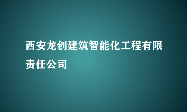 西安龙创建筑智能化工程有限责任公司