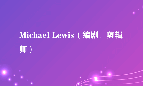 Michael Lewis（编剧、剪辑师）