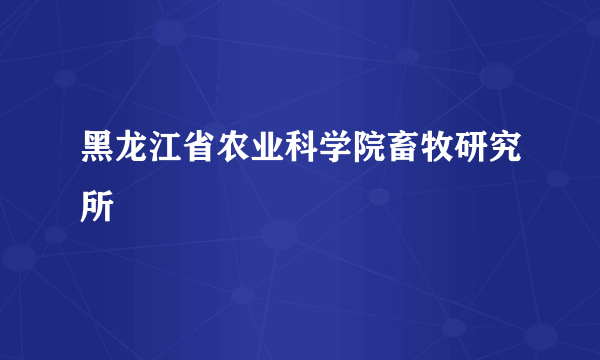 黑龙江省农业科学院畜牧研究所