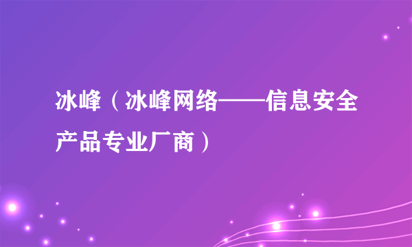 冰峰（冰峰网络——信息安全产品专业厂商）