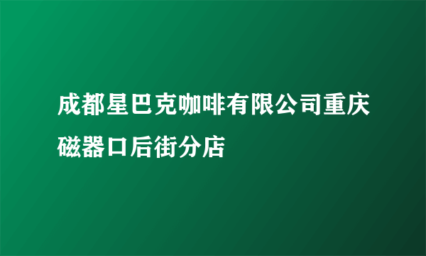 成都星巴克咖啡有限公司重庆磁器口后街分店