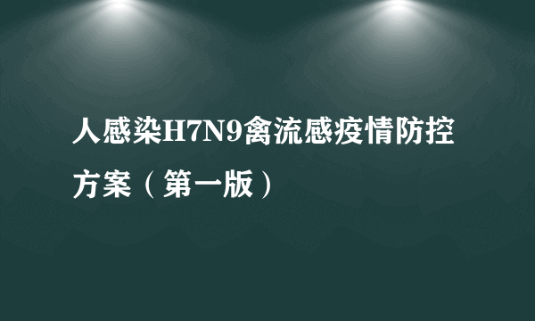 人感染H7N9禽流感疫情防控方案（第一版）