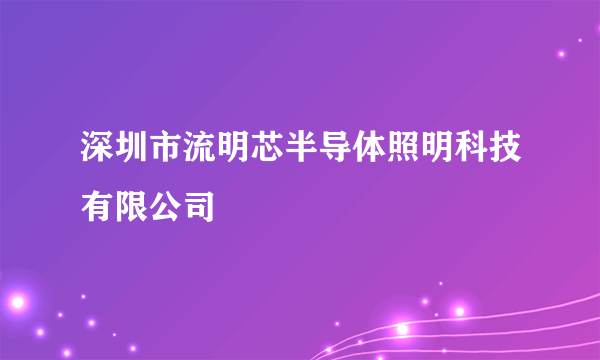 深圳市流明芯半导体照明科技有限公司