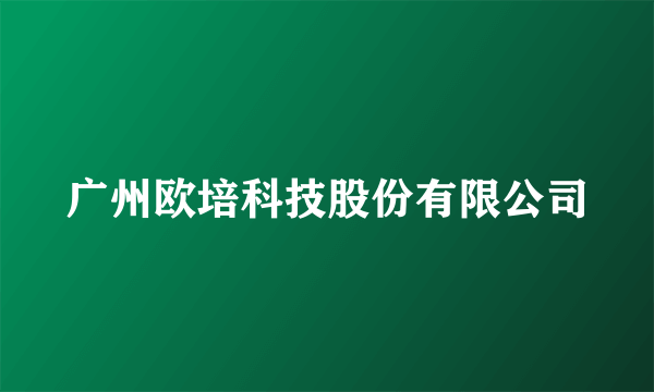 广州欧培科技股份有限公司