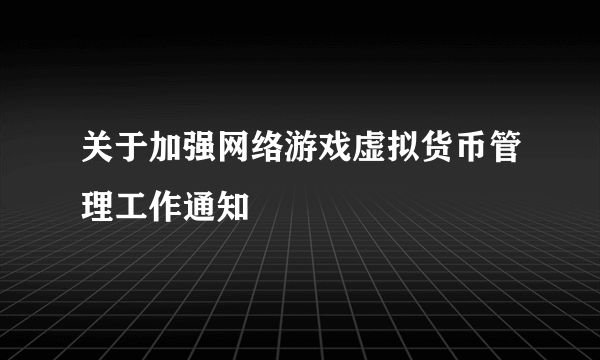 关于加强网络游戏虚拟货币管理工作通知