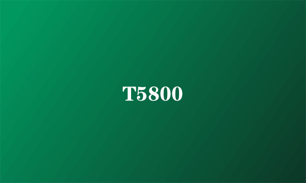 T5800