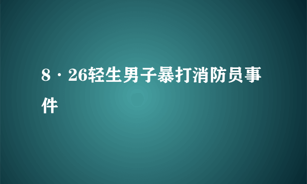 8·26轻生男子暴打消防员事件