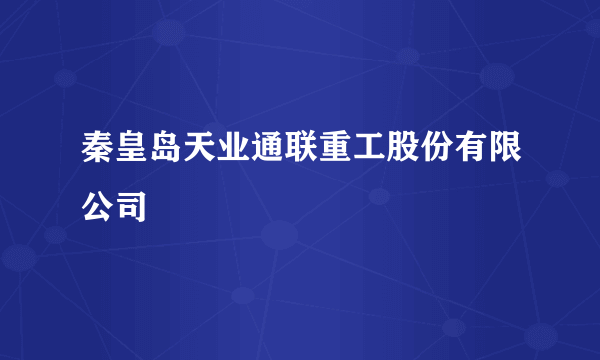 秦皇岛天业通联重工股份有限公司