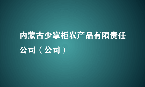 内蒙古少掌柜农产品有限责任公司（公司）